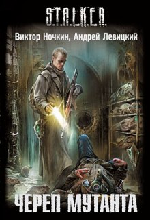 S.T.A.L.K.E.R. Череп Мутанта — Виктор Ночкин,                                                               
                  Андрей Левицкий