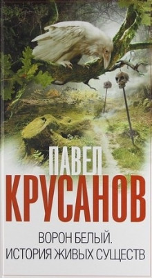 Ворон белый. История живых существ — Павел Крусанов