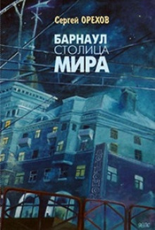 Барнаул — столица мира — Николай Орехов,                                                               
                  Сергей Орехов