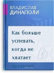 Как больше успевать, когда не хватает времени — Владислав Динаполи