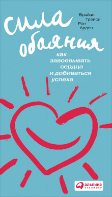 Сила обаяния. Как завоевывать сердца и добиваться успеха — Брайан Трейси,                                                               
                  Рон Арден