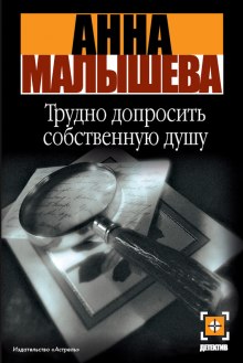 Трудно допросить собственную душу — Анна Малышева