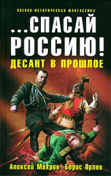 Спасай Россию! Десант в прошлое — Алексей Махров,                                                               
                  Борис Орлов