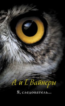 Я, следователь… — Аркадий Вайнер,                                                               
                  Георгий Вайнер