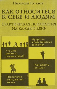 Как относиться к себе и к людям или Практическая психология на каждый день — Николай Козлов