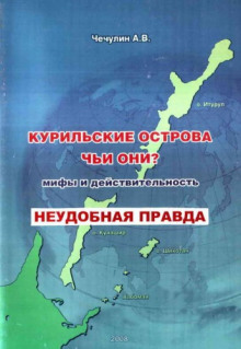 Курильские острова. Чьи они? Мифы и действительность — Чечулин А. В.