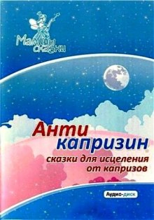 Антикапризин – сказки для исцеления от капризов — не указано