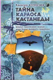 Тайна Карлоса Кастанеды. Анализ магического знания дона Хуана — Алексей Ксендзюк