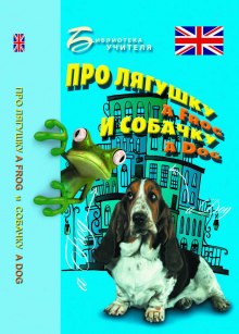 Про лягушку A FROG и собачку A DOG: пособие по английскому языку для дошкольников и мл. школьников — Елизавета Хейнонен